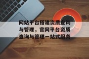 网站平台搭建资质查询与管理，官网平台资质查询与管理一站式服务