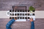 吴忠企业网站搭建，助力企业数字化转型，开启网络营销新篇章