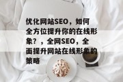 优化网站SEO，如何全方位提升你的在线形象？，全网SEO，全面提升网站在线形象的策略