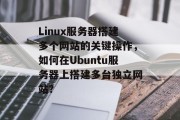 Linux服务器搭建多个网站的关键操作，如何在Ubuntu服务器上搭建多台独立网站？