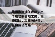 黑暗欺诈通关攻略，一个成功的冒险之路，黑暗探险，攻略与秘籍，开启成功之路