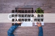 提升网站自动录入插件软件效能的秘诀，自动录入插件软件，效能提升秘籍