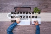 网站多久更新权重？揭秘SEO优化中的关键因素