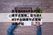 亚马逊AWS平台的健康节点策略，亚马逊AWS平台健康节点策略详细介绍