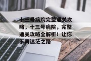 十三号病院完整通关攻略,十三号病院,完整通关攻略全解析!让你不再迷茫之路