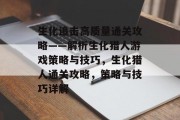 生化追击高质量通关攻略——解析生化猎人游戏策略与技巧,生化猎人通关攻略,策略与技巧详解