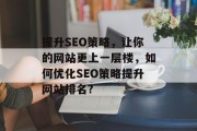 提升SEO策略，让你的网站更上一层楼，如何优化SEO策略提升网站排名?