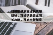 双城钢铁霸主通关攻略新秘，双城钢铁霸主闯关攻略，开启全新秘境！