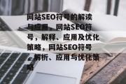 网站SEO符号的解读与应用，网站SEO符号，解释、应用及优化策略，网站SEO符号，解析、应用与优化策略