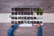 常德网站SEO，优化策略与实践指南，常德网站SEO实战指南，优化策略与实践策略分享