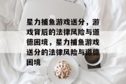 星力捕鱼游戏送分，游戏背后的法律风险与道德困境，星力捕鱼游戏送分的法律风险与道德困境