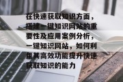 在快速获取知识方面，搭建一键知识网站的重要性及应用案例分析，一键知识网站，如何利用其高效功能提升快速获取知识的能力