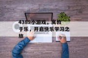 4389小游戏，寓教于乐，开启快乐学习之旅