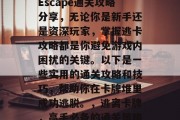 Escape通关攻略分享，无论你是新手还是资深玩家，掌握逃卡攻略都是你避免游戏内困扰的关键。以下是一些实用的通关攻略和技巧，帮助你在卡牌堆里成功逃脱。，逃离卡牌，高手必备的通关策略