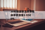 30年期国债活跃券收益率转涨报1.8500%