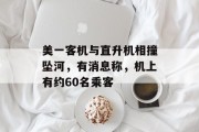美一客机与直升机相撞坠河，有消息称，机上有约60名乘客