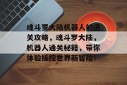 魂斗罗大陆机器人的通关攻略,魂斗罗大陆,机器人通关秘籍,带你体验操控世界新冒险!