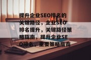 提升企业SEO排名的关键路径,企业SEO排名提升,关键路径策略指南,提升企业SEO排名,重要策略指南 提升企业SEO排名的关键路径,企业SEO排名提升,关键路径策略指南,提升企业SEO排名,重要策略指南
