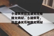 小猪佩奇后宫通关攻略图文揭秘，小猪佩奇，后宫通关攻略图文揭秘