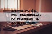 小小梦魇1PS4通关攻略,超实用策略与技巧!PC通关秘籍,小小梦魇大成功策略!