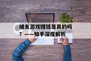 捕鱼游戏赚钱是真的吗？——知乎深度解析
