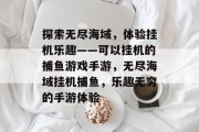 探索无尽海域，体验挂机乐趣——可以挂机的捕鱼游戏手游，无尽海域挂机捕鱼，乐趣无穷的手游体验