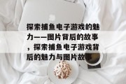 探索捕鱼电子游戏的魅力——图片背后的故事，探索捕鱼电子游戏背后的魅力与图片故事