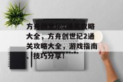 方舟创世纪2通关攻略大全，方舟创世纪2通关攻略大全，游戏指南、技巧分享！