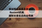 参议院金融委员会通过 Bessent的美国财长提名迈向全院表决
