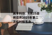 晨丰科技：6月25日将召开2025年第二次临时股东会
