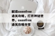 解读oxenfree通关攻略,打开神秘世界,oxenfree通关攻略分享
