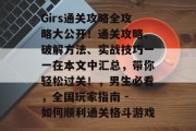 Girs通关攻略全攻略大公开！通关攻略、破解方法、实战技巧一一在本文中汇总，带你轻松过关！，男生必看，全国玩家指南 - 如何顺利通关格斗游戏