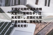 王国纪元限时通关攻略大全——策略在手,过关无忧!,王国纪元限时通关攻略,策略为王,通关无忧!