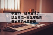 拳皇97，经典重现，热血再燃—重温那段青春岁月的电竞传奇