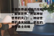 早期异界通关技巧攻略，解锁异界、开启神秘世界的大门！，神秘世界的通关秘籍，早起的异界勇士攻略