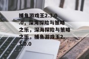 捕鱼游戏王2.3.0.0,深海探险与策略之乐,深海探险与策略之乐,捕鱼游戏王2.3.0.0 捕鱼游戏王2.3.0.0,深海探险与策略之乐,深海探险与策略之乐,捕鱼游戏王2.3.0.0