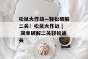 松鼠大作战—轻松破解二关!松鼠大作战 | 简单破解二关轻松通关