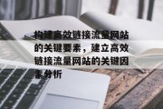 构建高效链接流量网站的关键要素，建立高效链接流量网站的关键因素分析