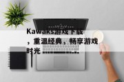 Kawaks游戏下载，重温经典，畅享游戏时光