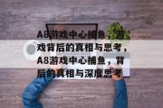A8游戏中心捕鱼，游戏背后的真相与思考，A8游戏中心捕鱼，背后的真相与深度思考