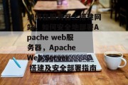 如何在服务器上搭建网站，如何安全地部署Apache web服务器，Apache Web Server 搭建及安全部署指南