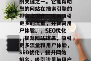 SEO优化是网络推广的关键之一。它能帮助您的网站在搜索引擎的排名上提升，进而吸引更多的流量，并提高用户体验。，SEO优化，提升网站排名，吸引更多流量和用户体验，SEO优化，提升网站排名，吸引流量与用户体验的关键