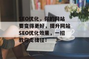 SEO优化，你的网站要变得更好，提升网站SEO优化效果，一招教你走捷径！