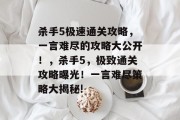 杀手5极速通关攻略，一言难尽的攻略大公开！，杀手5，极致通关攻略曝光！一言难尽策略大揭秘!