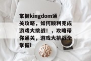 掌握kingdom通关攻略，如何顺利完成游戏大挑战！，攻略带你通关，游戏大挑战全掌握!