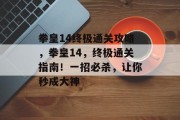 拳皇14终极通关攻略,拳皇14,终极通关指南!一招必杀,让你秒成大神
