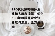 SEO优化策略提升企业知名度和流量，优化SEO策略提升企业知名度与流量，全方位指南