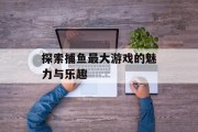 探索捕鱼最大游戏的魅力与乐趣