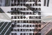 逍遥三国无双版是一款十分受欢迎的游戏，其强大的角色扮演系统和精美的画面设计使其在游戏界中脱颖而出。在这篇文章中，我们将探讨逍遥三国无双版如何通过精心的通关攻略帮助玩家更好的体验这款游戏，逍遥三国无双版攻略大全