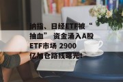 纳指、日经ETF被“抽血” 资金涌入A股ETF市场 2900亿加仓路线曝光！
